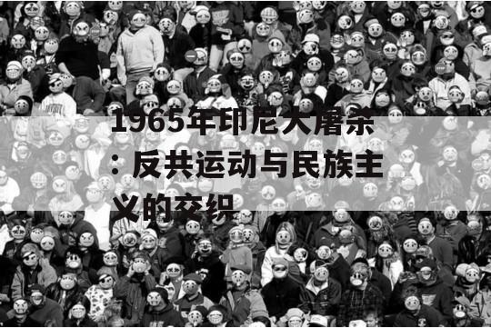 1965年印尼大屠杀: 反共运动与民族主义的交织