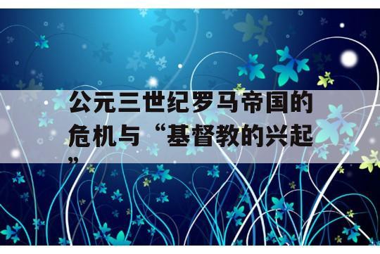 公元三世纪罗马帝国的危机与“基督教的兴起”