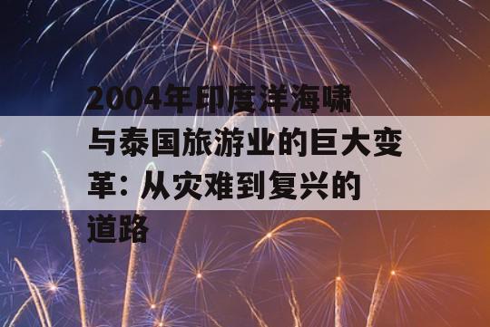 2004年印度洋海啸与泰国旅游业的巨大变革: 从灾难到复兴的道路