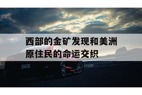 西部的金矿发现和美洲原住民的命运交织