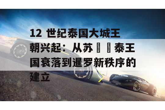 12 世纪泰国大城王朝兴起：从苏โข泰王国衰落到暹罗新秩序的建立